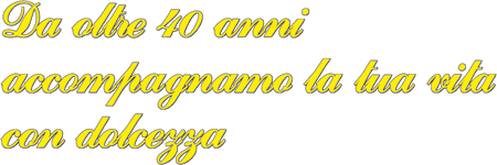 Da oltre 40 anni accompagnamo la tua vita con dolcezza